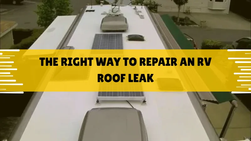 The Right Way to Repair an RV Roof Leak